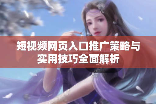 短视频网页入口推广策略与实用技巧全面解析