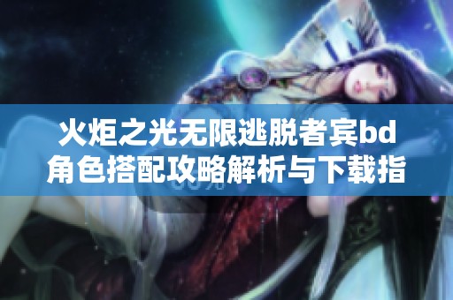 火炬之光无限逃脱者宾bd角色搭配攻略解析与下载指南