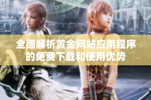 全面解析黄金网站应用程序的免费下载和使用优势