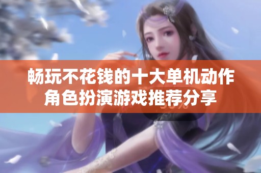 畅玩不花钱的十大单机动作角色扮演游戏推荐分享