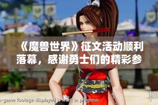 《魔兽世界》征文活动顺利落幕，感谢勇士们的精彩参与与支持
