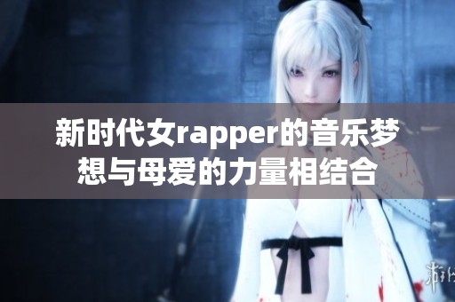 新时代女rapper的音乐梦想与母爱的力量相结合