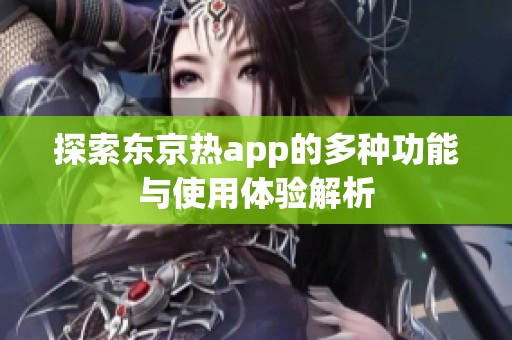 探索东京热app的多种功能与使用体验解析