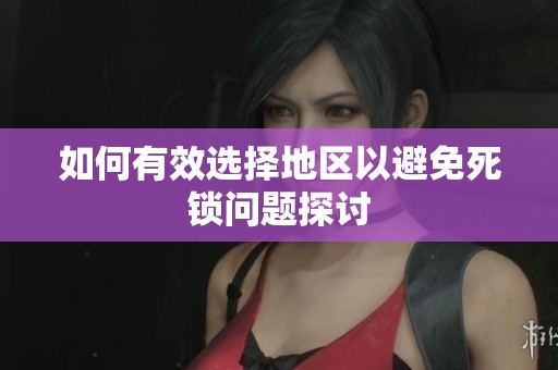 如何有效选择地区以避免死锁问题探讨