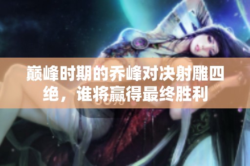 巅峰时期的乔峰对决射雕四绝，谁将赢得最终胜利