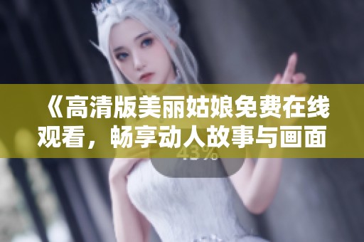 《高清版美丽姑娘免费在线观看，畅享动人故事与画面》