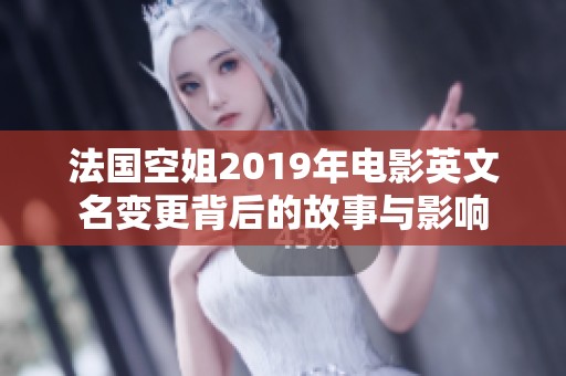 法国空姐2019年电影英文名变更背后的故事与影响