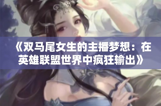 《双马尾女生的主播梦想：在英雄联盟世界中疯狂输出》