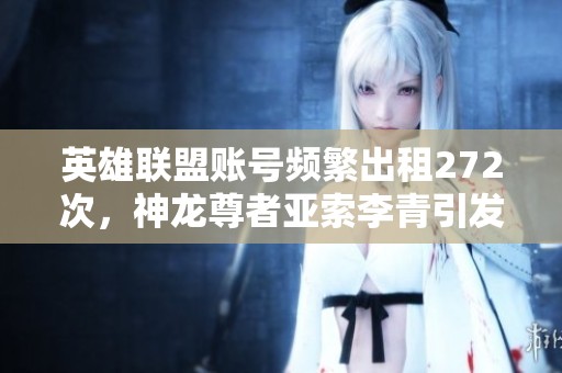 英雄联盟账号频繁出租272次，神龙尊者亚索李青引发热议
