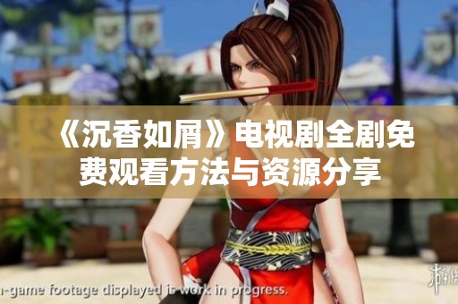 《沉香如屑》电视剧全剧免费观看方法与资源分享