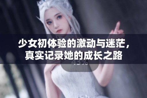 少女初体验的激动与迷茫，真实记录她的成长之路