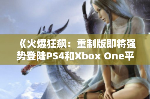 《火爆狂飙：重制版即将强势登陆PS4和Xbox One平台》
