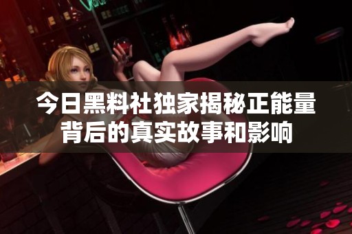 今日黑料社独家揭秘正能量背后的真实故事和影响