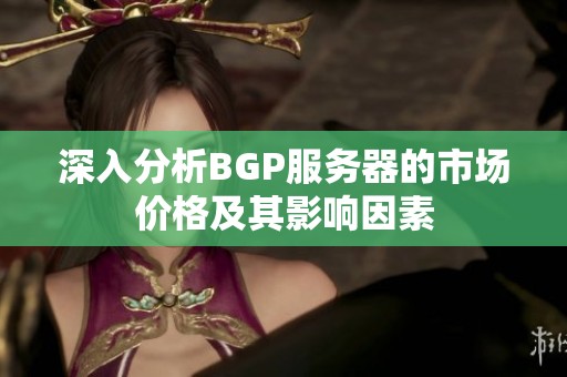 深入分析BGP服务器的市场价格及其影响因素
