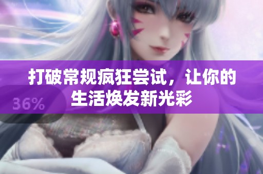 打破常规疯狂尝试，让你的生活焕发新光彩