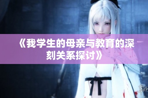 《我学生的母亲与教育的深刻关系探讨》