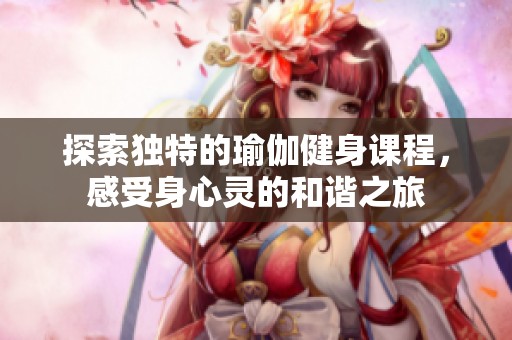 探索独特的瑜伽健身课程，感受身心灵的和谐之旅