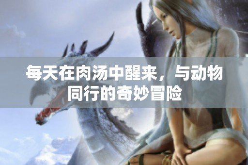 每天在肉汤中醒来，与动物同行的奇妙冒险