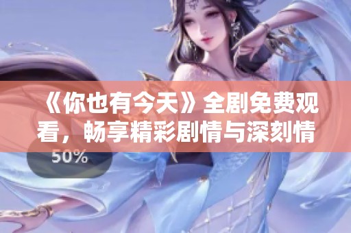 《你也有今天》全剧免费观看，畅享精彩剧情与深刻情感