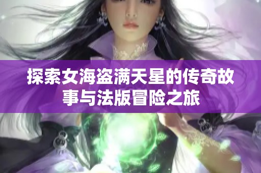 探索女海盗满天星的传奇故事与法版冒险之旅