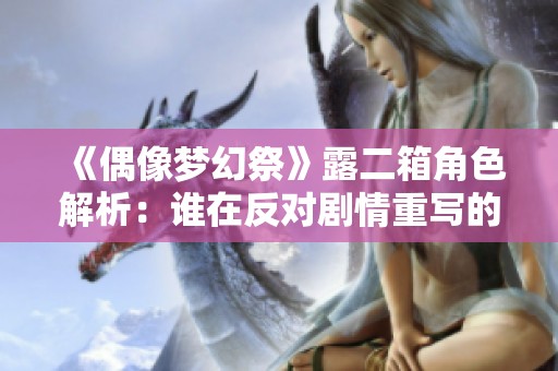 《偶像梦幻祭》露二箱角色解析：谁在反对剧情重写的做法？