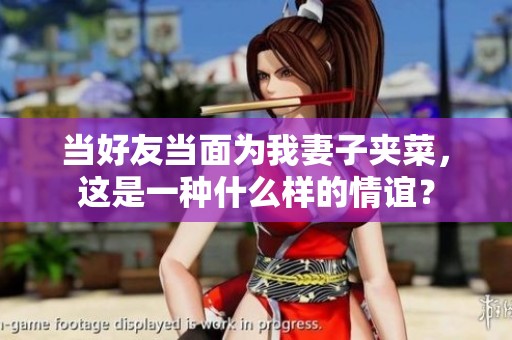 当好友当面为我妻子夹菜，这是一种什么样的情谊？