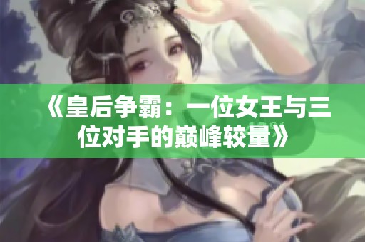 《皇后争霸：一位女王与三位对手的巅峰较量》