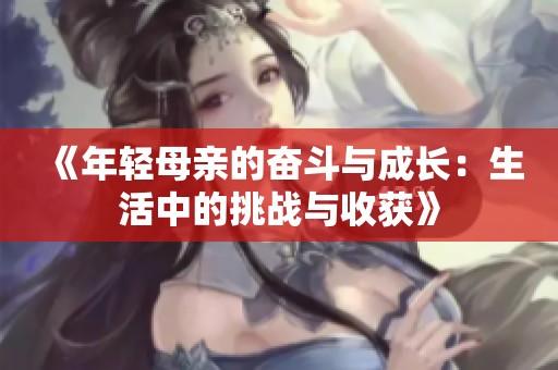 《年轻母亲的奋斗与成长：生活中的挑战与收获》