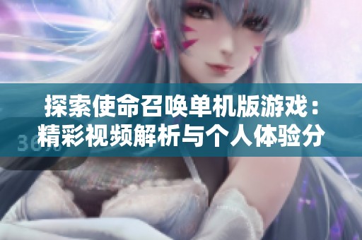 探索使命召唤单机版游戏：精彩视频解析与个人体验分享