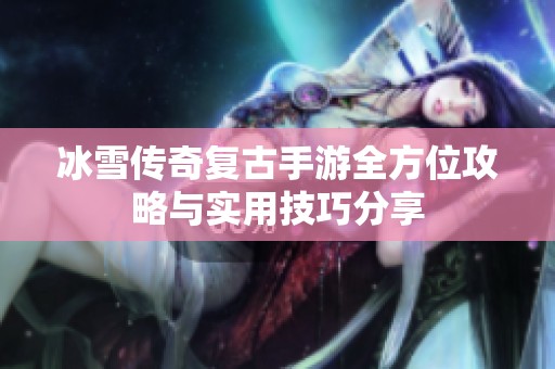 冰雪传奇复古手游全方位攻略与实用技巧分享