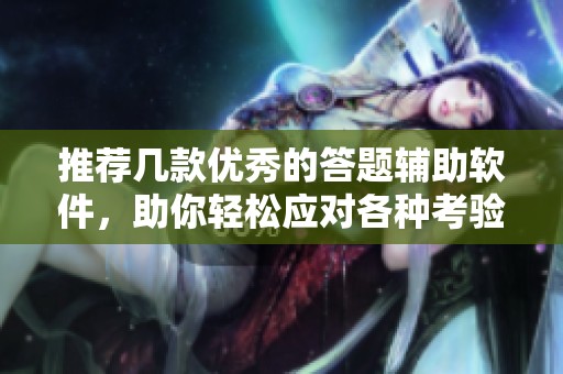 推荐几款优秀的答题辅助软件，助你轻松应对各种考验
