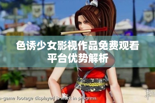 色诱少女影视作品免费观看平台优势解析