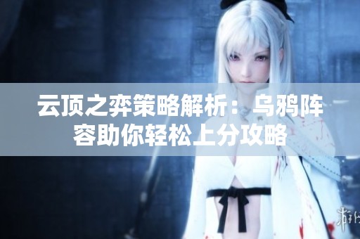 云顶之弈策略解析：乌鸦阵容助你轻松上分攻略