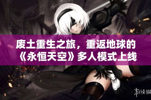 废土重生之旅，重返地球的《永恒天空》多人模式上线解析