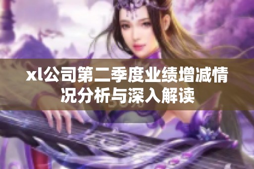 xl公司第二季度业绩增减情况分析与深入解读