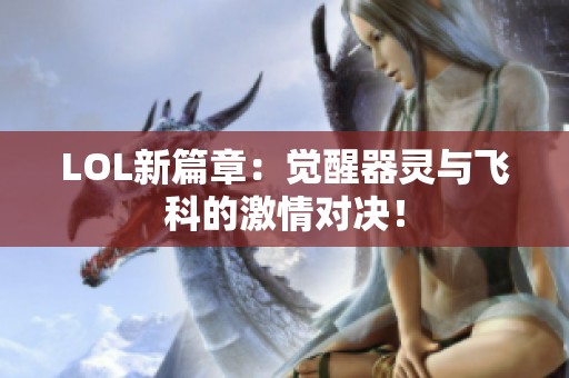 LOL新篇章：觉醒器灵与飞科的激情对决！