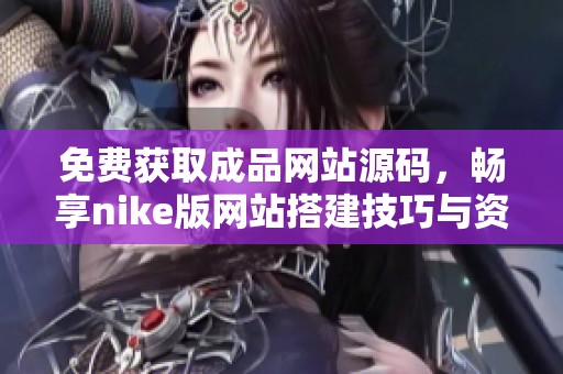 免费获取成品网站源码，畅享nike版网站搭建技巧与资源分享