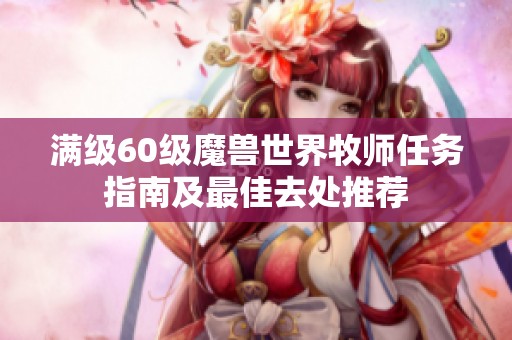 满级60级魔兽世界牧师任务指南及最佳去处推荐