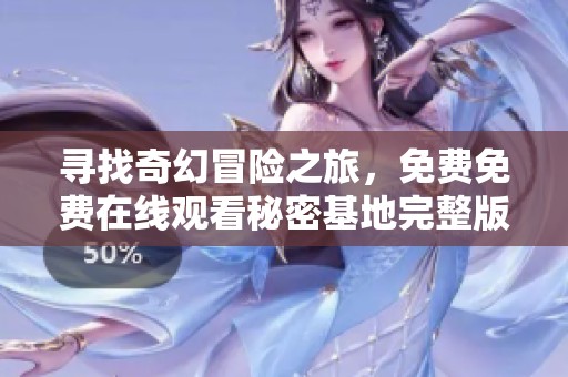 寻找奇幻冒险之旅，免费免费在线观看秘密基地完整版