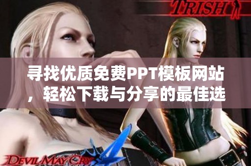 寻找优质免费PPT模板网站，轻松下载与分享的最佳选择