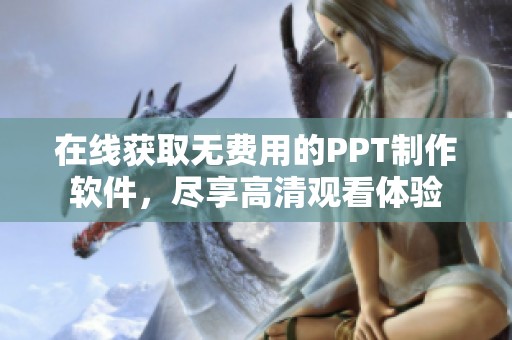 在线获取无费用的PPT制作软件，尽享高清观看体验