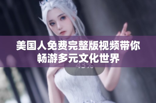 美国人免费完整版视频带你畅游多元文化世界