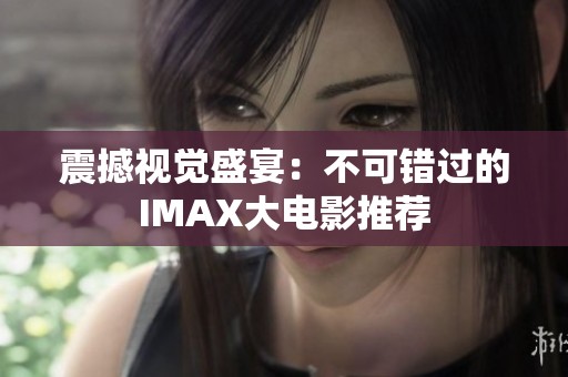 震撼视觉盛宴：不可错过的IMAX大电影推荐