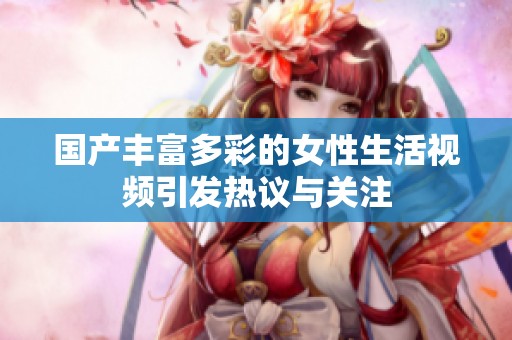 国产丰富多彩的女性生活视频引发热议与关注