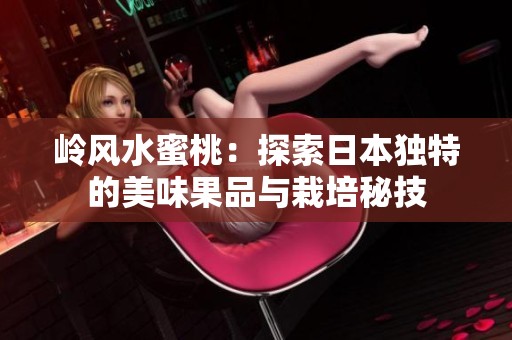 岭风水蜜桃：探索日本独特的美味果品与栽培秘技