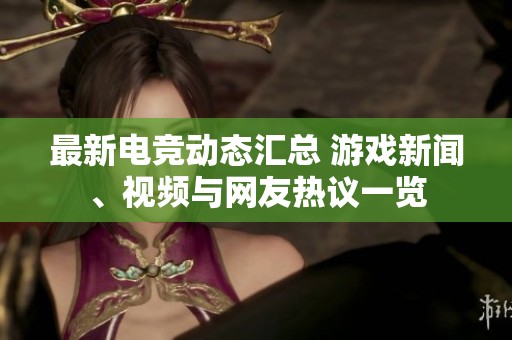 最新电竞动态汇总 游戏新闻、视频与网友热议一览