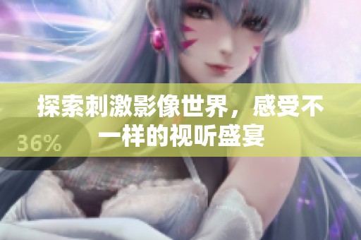 探索刺激影像世界，感受不一样的视听盛宴