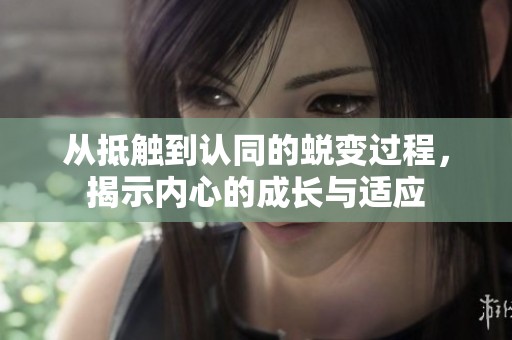 从抵触到认同的蜕变过程，揭示内心的成长与适应