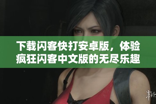 下载闪客快打安卓版，体验疯狂闪客中文版的无尽乐趣