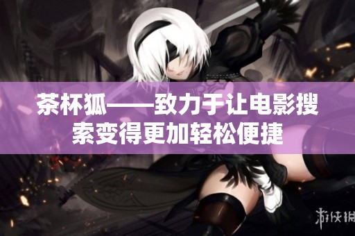 茶杯狐——致力于让电影搜索变得更加轻松便捷